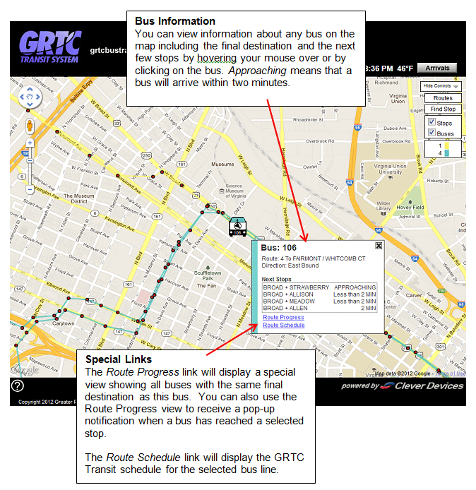 Bus Information - You can view information about any bus on the map including the final destination and the next few stops by clicking on the bus. Special Links - The Route Progress link will display a special view showing all buses with the same final destination as this bus. You can also use that view to receive a pop-up notification when a bus has reached a selected stop. The Route Schedule link will display the GRTC schedule for the selected bus line.